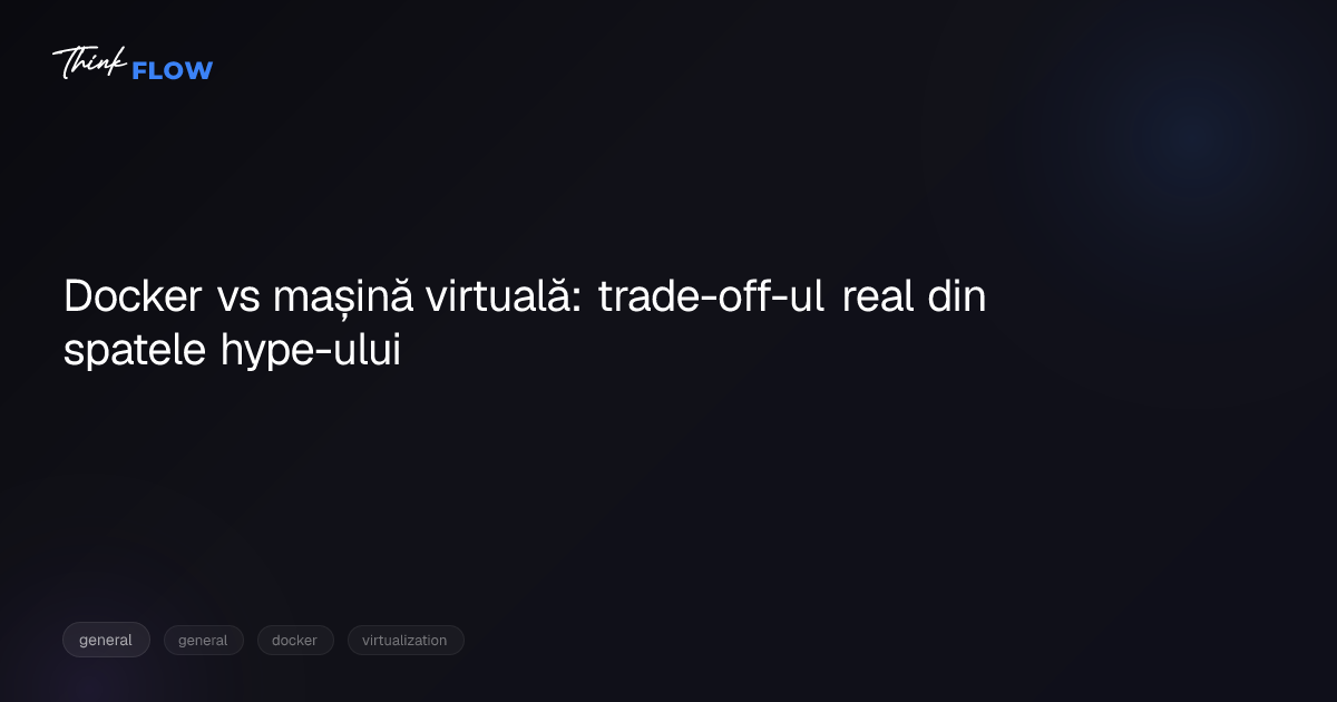 Docker vs mașină virtuală: trade-off-ul real din spatele hype-ului