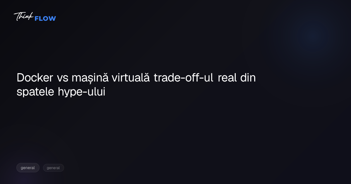 Docker vs mașină virtuală: trade-off-ul real din spatele hype-ului